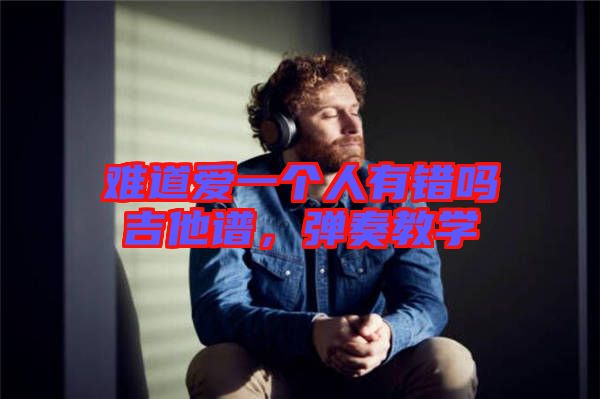 難道愛一個人有錯嗎吉他譜，彈奏教學