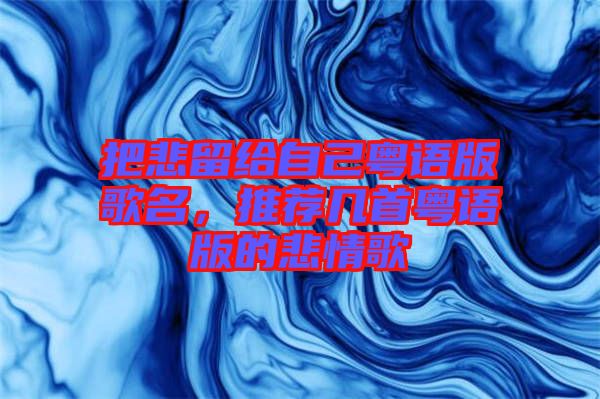 把悲留給自己粵語版歌名，推薦幾首粵語版的悲情歌