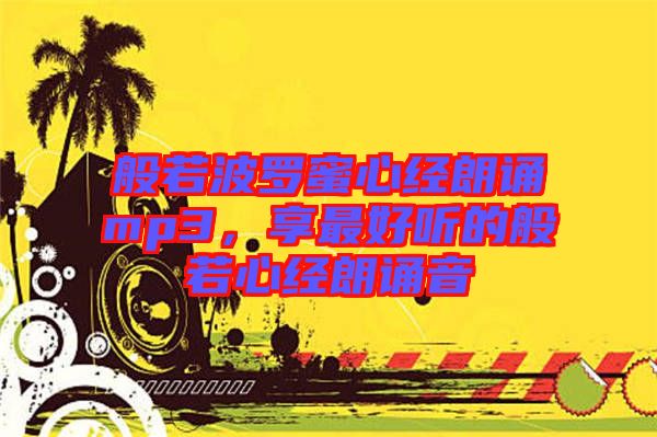 般若波羅蜜心經(jīng)朗誦mp3，享最好聽的般若心經(jīng)朗誦音