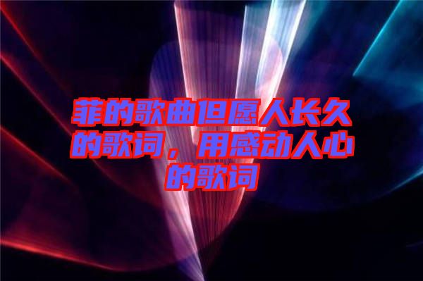 菲的歌曲但愿人長(zhǎng)久的歌詞，用感動(dòng)人心的歌詞