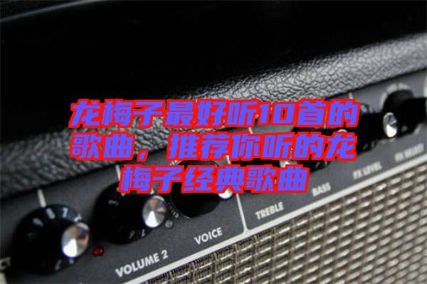 龍梅子最好聽10首的歌曲，推薦你聽的龍梅子經(jīng)典歌曲