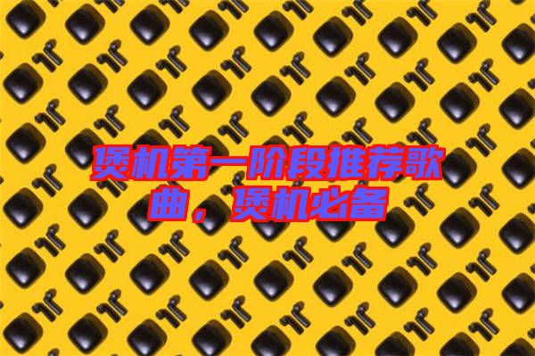 煲機第一階段推薦歌曲，煲機必備