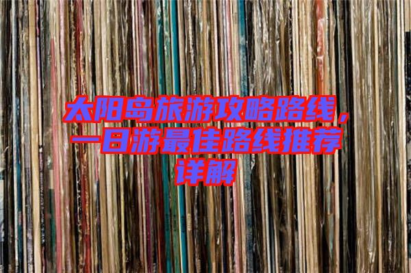 太陽(yáng)島旅游攻略路線，一日游最佳路線推薦詳解