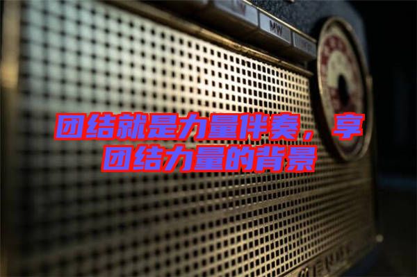 團(tuán)結(jié)就是力量伴奏，享團(tuán)結(jié)力量的背景