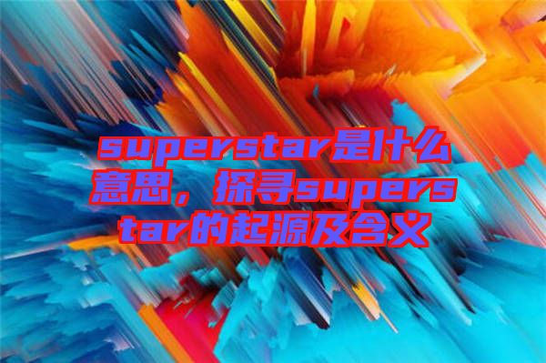 superstar是什么意思，探尋superstar的起源及含義