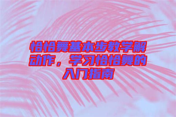 恰恰舞基本步教學(xué)解動作，學(xué)習(xí)恰恰舞的入門指南