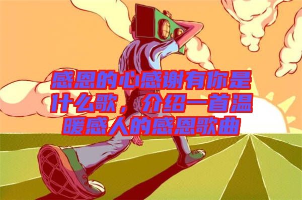 感恩的心感謝有你是什么歌，介紹一首溫暖感人的感恩歌曲
