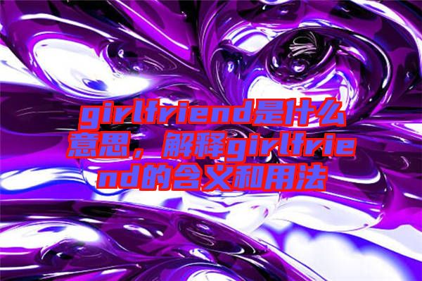 girlfriend是什么意思，解釋girlfriend的含義和用法