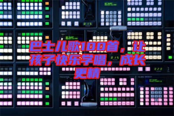 巴士兒歌100首，讓孩子快樂學(xué)唱，成長更精
