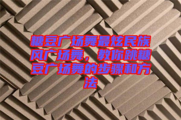 糖豆廣場舞最炫民族風廣場舞，教你跳糖豆廣場舞的步驟和方法