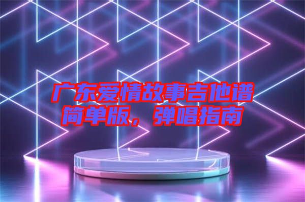 廣東愛情故事吉他譜簡單版，彈唱指南