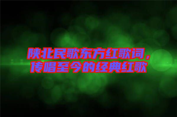 陜北民歌東方紅歌詞，傳唱至今的經(jīng)典紅歌