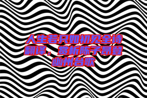 人生若只如初見(jiàn)全詩(shī)翻譯，賞析陳子昂登幽州臺(tái)歌