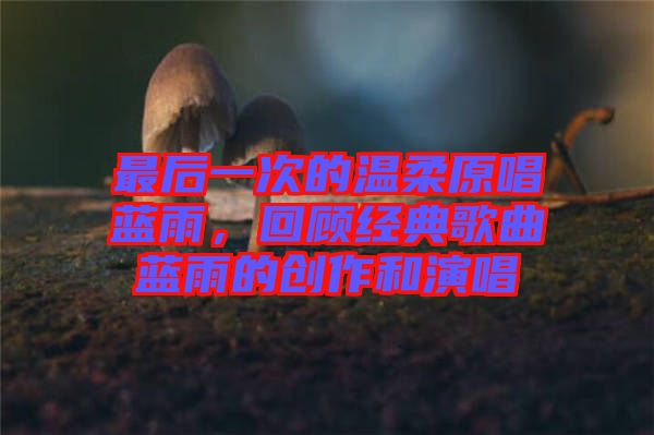 最后一次的溫柔原唱藍雨，回顧經(jīng)典歌曲藍雨的創(chuàng)作和演唱
