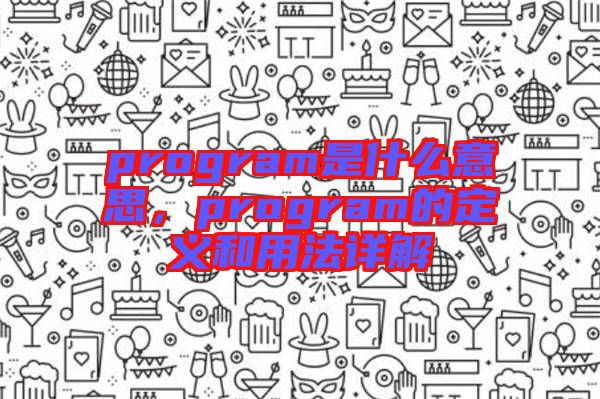 program是什么意思，program的定義和用法詳解