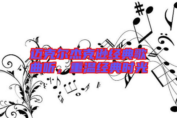 邁克爾杰克遜經(jīng)典歌曲聽，重溫經(jīng)典時(shí)光