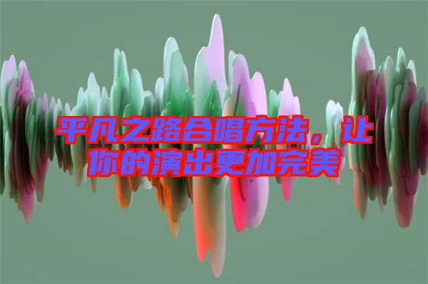 平凡之路合唱方法，讓你的演出更加完美