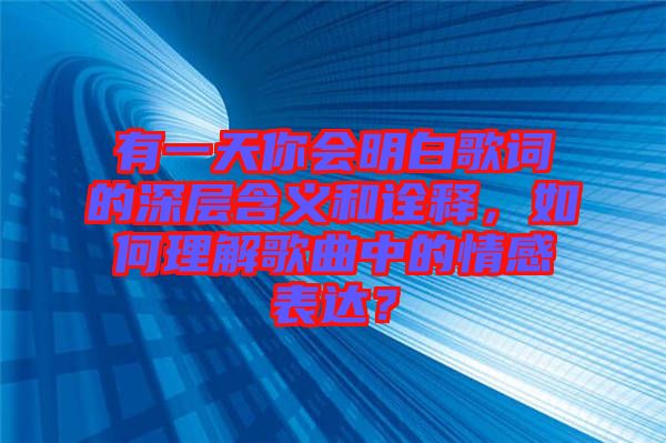 有一天你會明白歌詞的深層含義和詮釋，如何理解歌曲中的情感表達(dá)？