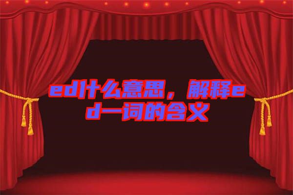 ed什么意思，解釋ed一詞的含義