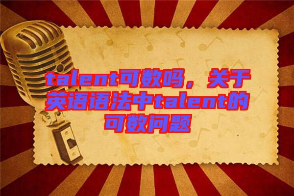 talent可數(shù)嗎，關(guān)于英語語法中talent的可數(shù)問題