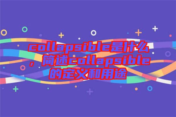 collapsible是什么，簡(jiǎn)述collapsible的定義和用途