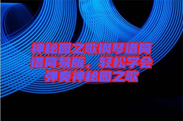 神秘園之歌鋼琴譜簡譜簡易版，輕松學(xué)會(huì)彈奏神秘園之歌