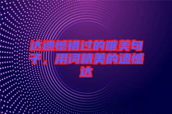 達遺憾錯過的唯美句子，用詞精美的遺憾達