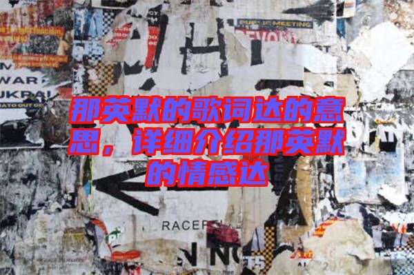 那英默的歌詞達(dá)的意思，詳細(xì)介紹那英默的情感達(dá)