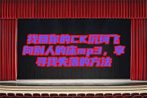 找回你的CK沉珂飛向別人的床mp3，享尋找失落的方法
