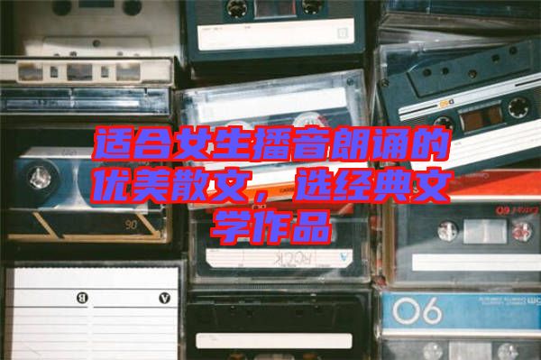 適合女生播音朗誦的優(yōu)美散文，選經(jīng)典文學(xué)作品