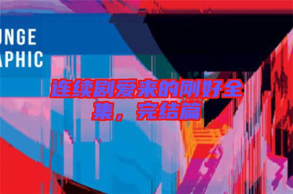 連續(xù)劇愛來的剛好全集，完結(jié)篇