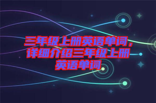 三年級上冊英語單詞，詳細介紹三年級上冊英語單詞
