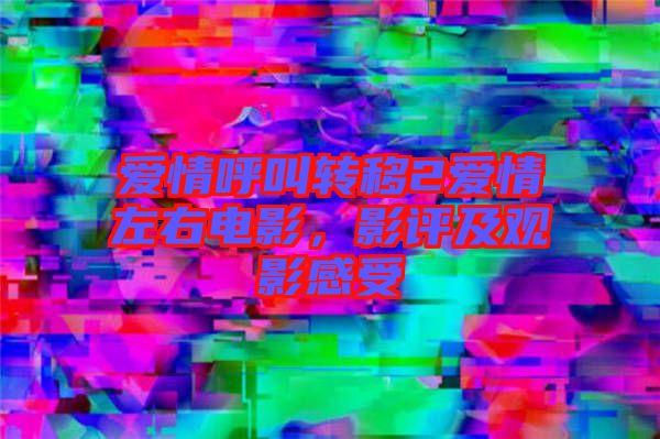 愛情呼叫轉(zhuǎn)移2愛情左右電影，影評及觀影感受