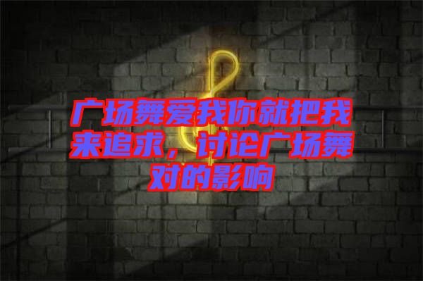 廣場(chǎng)舞愛(ài)我你就把我來(lái)追求，討論廣場(chǎng)舞對(duì)的影響