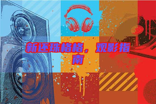 新還珠格格，觀影指南
