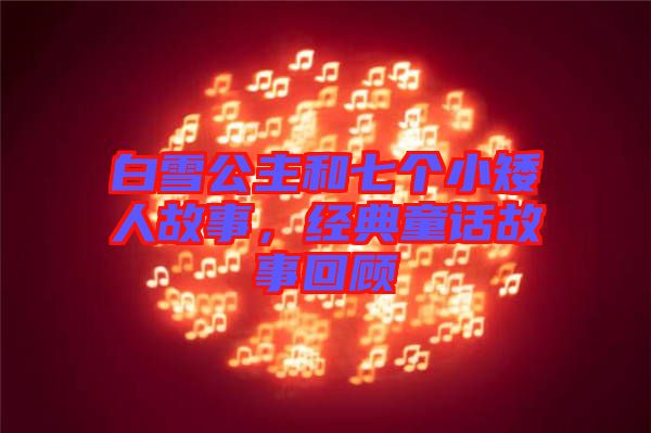 白雪公主和七個小矮人故事，經(jīng)典童話故事回顧