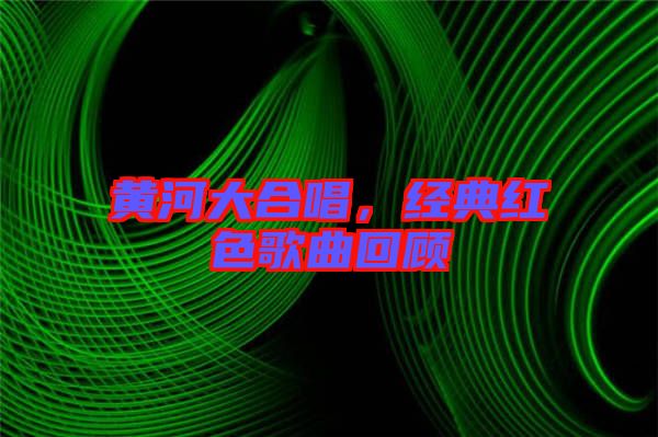 黃河大合唱，經(jīng)典紅色歌曲回顧