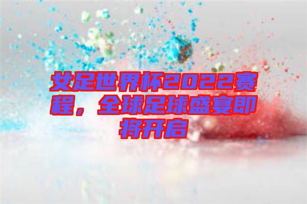 女足世界杯2022賽程，全球足球盛宴即將開啟