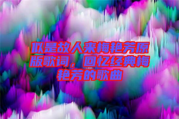 似是故人來梅艷芳原版歌詞，回憶經(jīng)典梅艷芳的歌曲