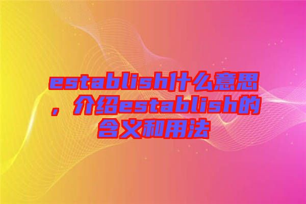 establish什么意思，介紹establish的含義和用法