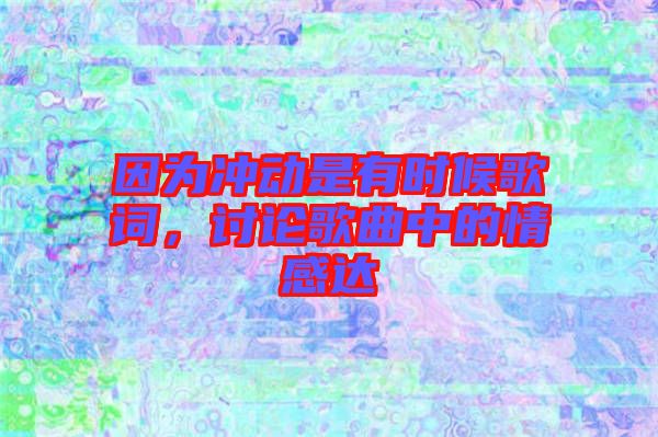 因為沖動是有時候歌詞，討論歌曲中的情感達