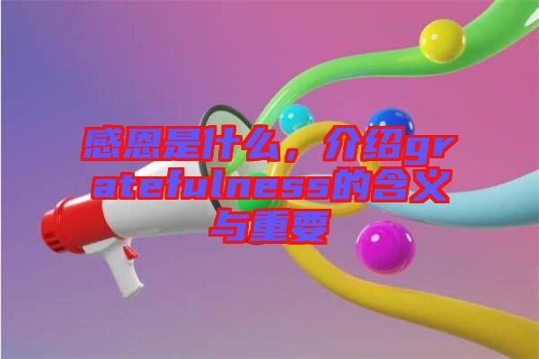 感恩是什么，介紹gratefulness的含義與重要