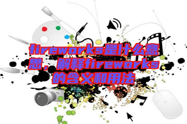 fireworks是什么意思，解釋fireworks的含義和用法