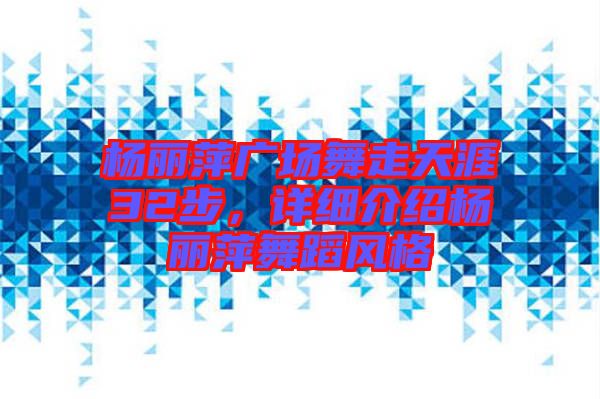 楊麗萍廣場舞走天涯32步，詳細(xì)介紹楊麗萍舞蹈風(fēng)格