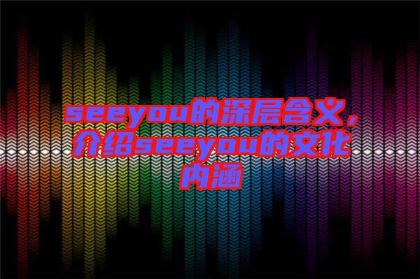 seeyou的深層含義，介紹seeyou的文化內(nèi)涵