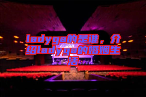 ladyga的是誰，介紹ladyga的婚姻生活