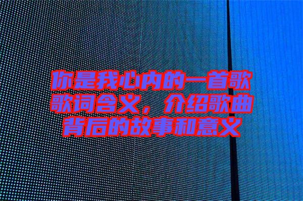 你是我心內的一首歌歌詞含義，介紹歌曲背后的故事和意義