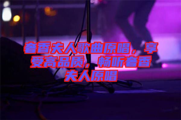 奢香夫人歌曲原唱，享受高品質(zhì)，暢聽奢香夫人原唱