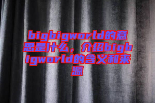 bigbigworld的意思是什么，介紹bigbigworld的含義和來(lái)源