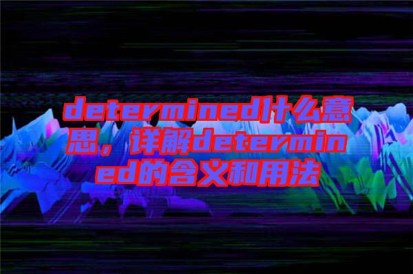 determined什么意思，詳解determined的含義和用法
